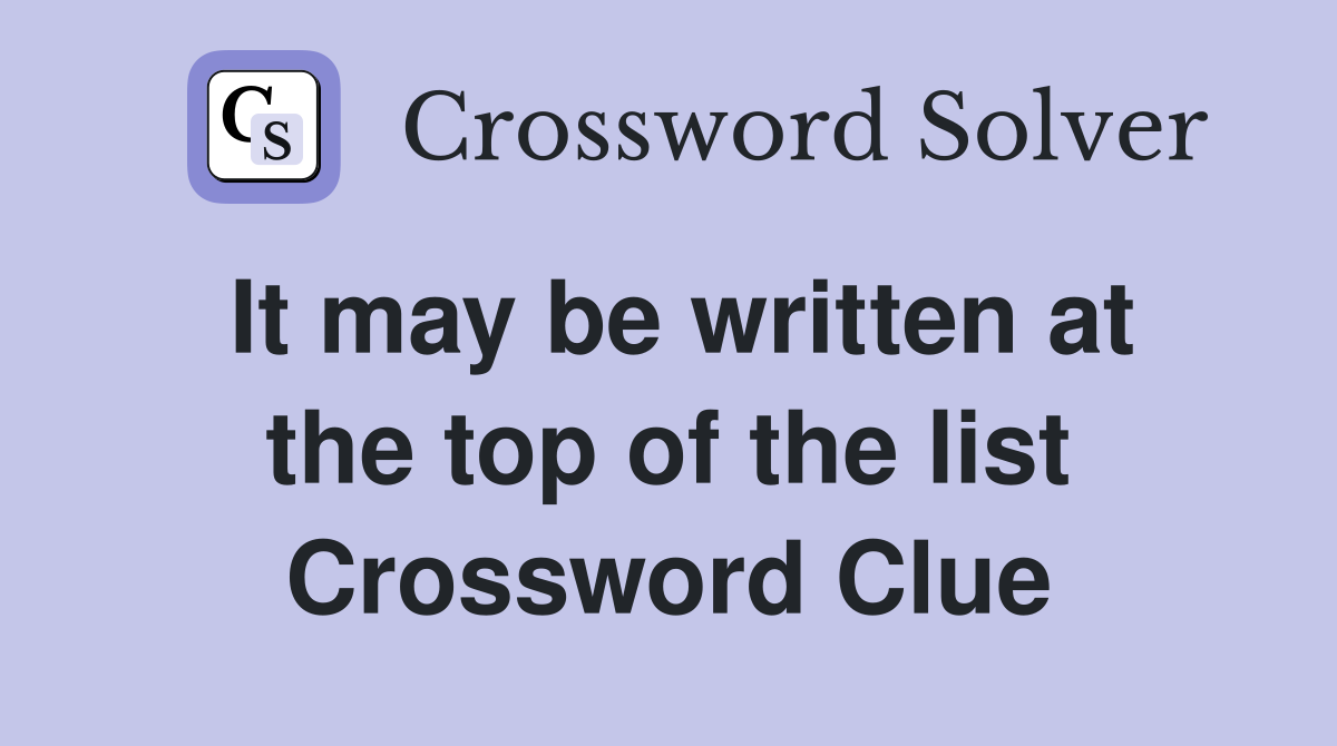 It may be written at the top of the list Crossword Clue