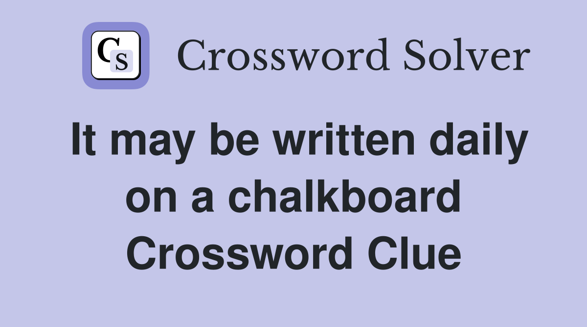 It may be written daily on a chalkboard Crossword Clue