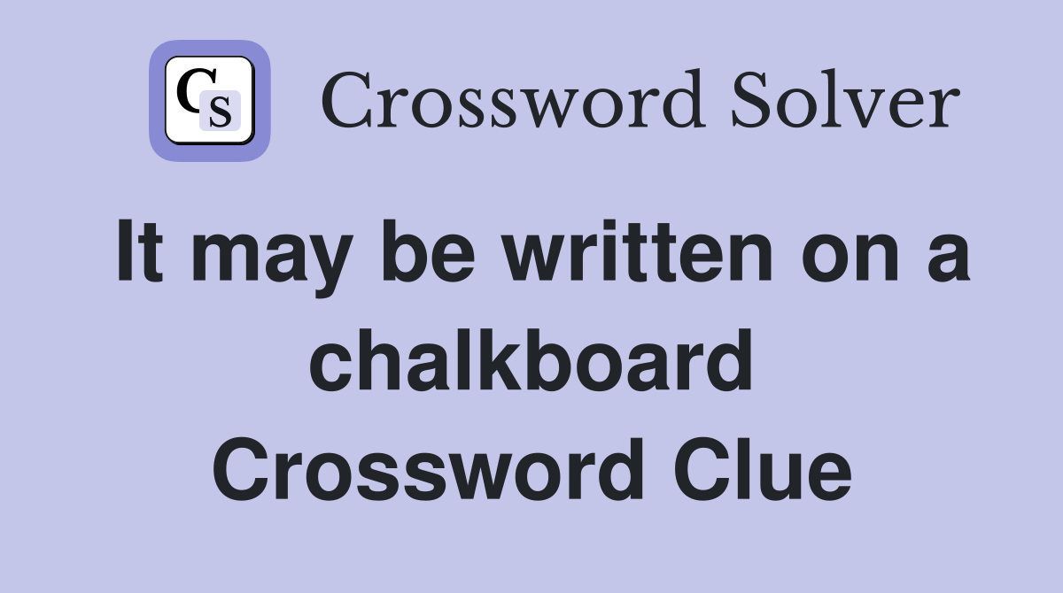It may be written on a chalkboard Crossword Clue