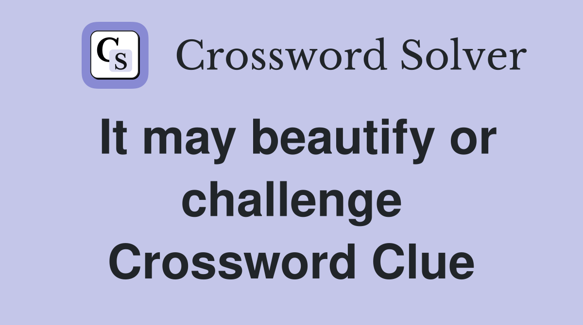 It may beautify or challenge Crossword Clue