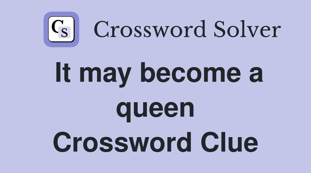 It may become a queen Crossword Clue