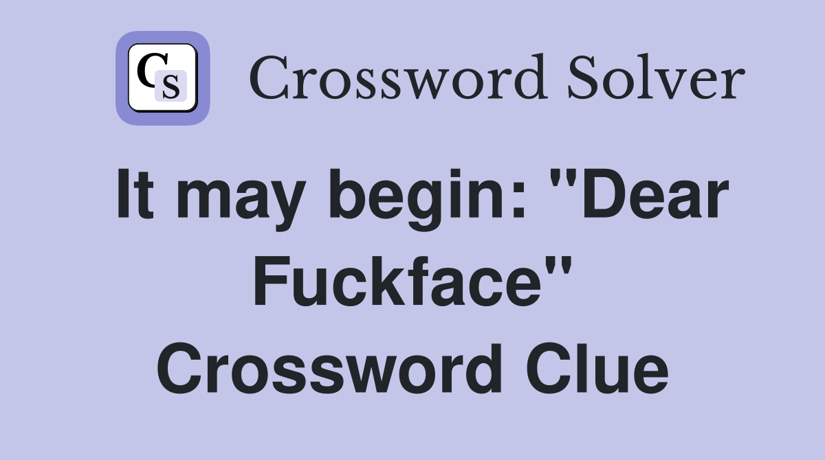It may begin: "Dear Fuckface" Crossword Clue