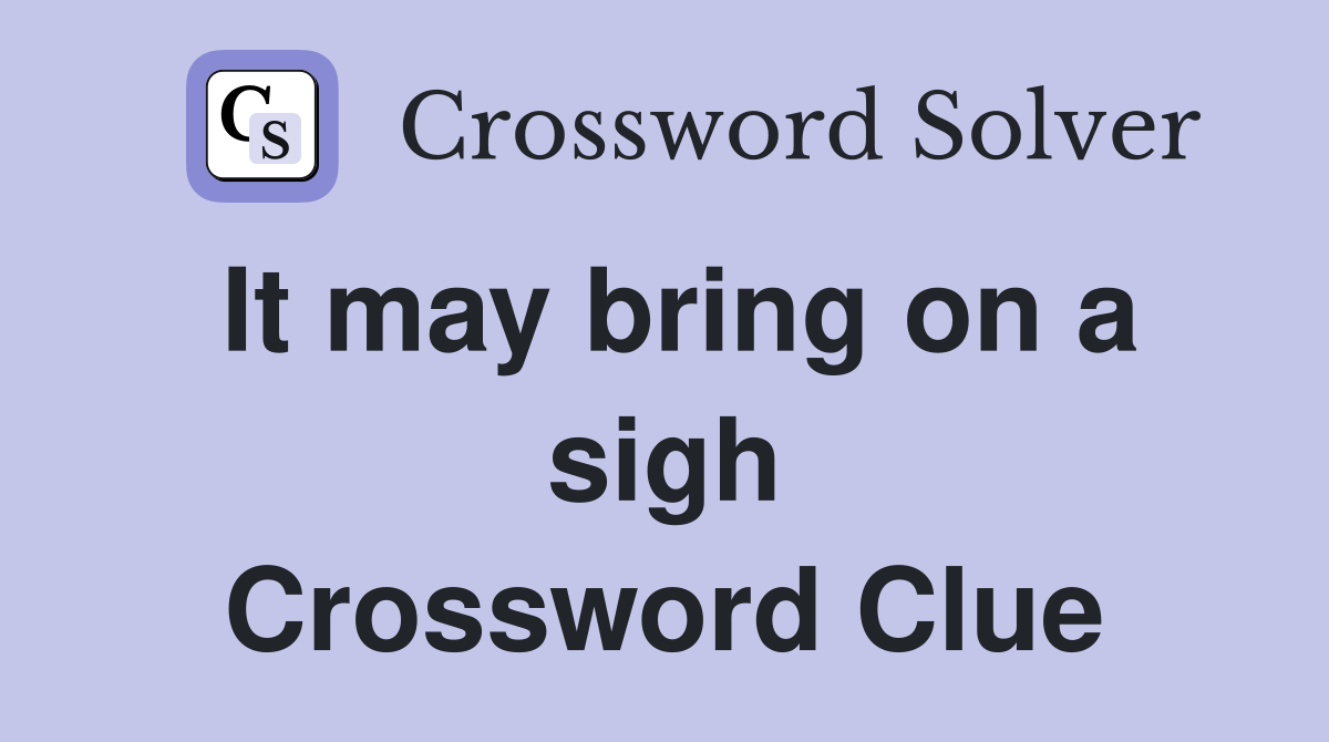 It may bring on a sigh Crossword Clue