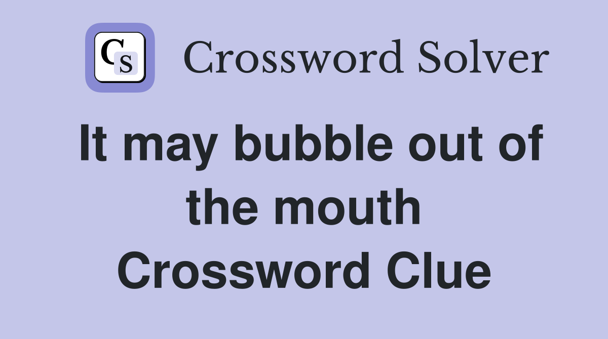 It may bubble out of the mouth Crossword Clue