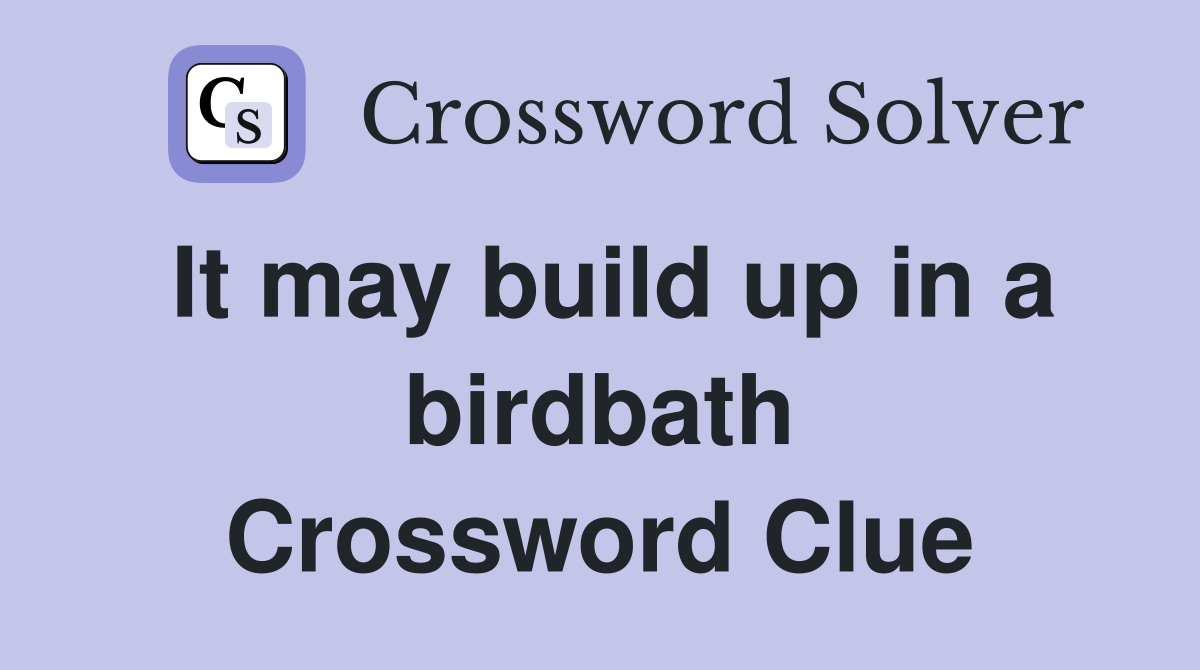 It may build up in a birdbath Crossword Clue