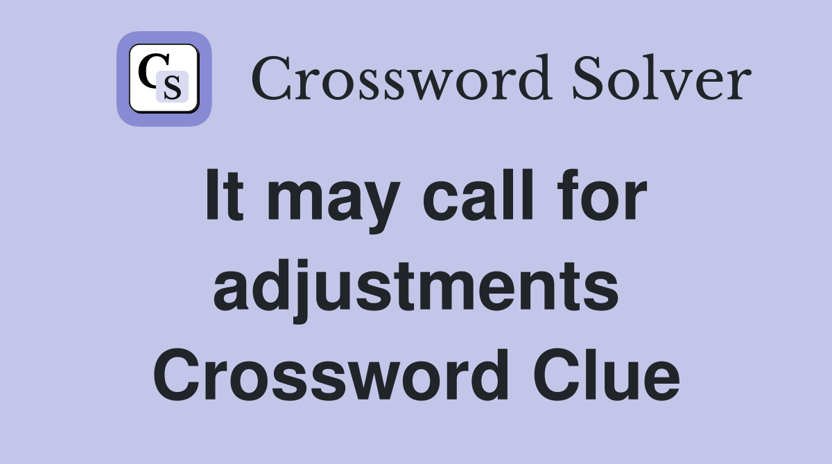 It may call for adjustments Crossword Clue