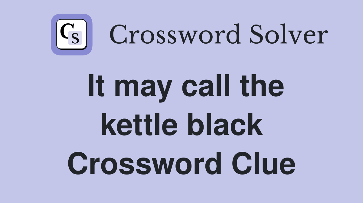 It may call the kettle black Crossword Clue