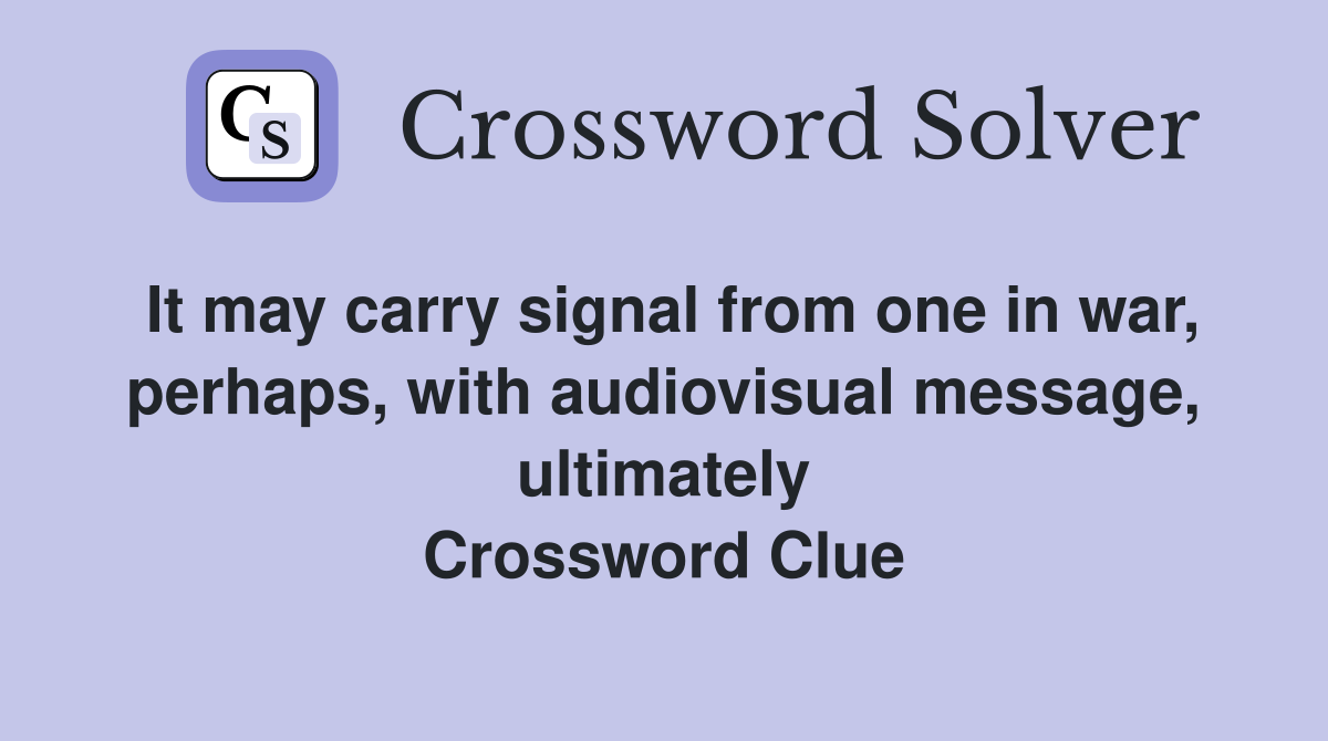 It may carry signal from one in war, perhaps, with audiovisual message, ultimately Crossword Clue