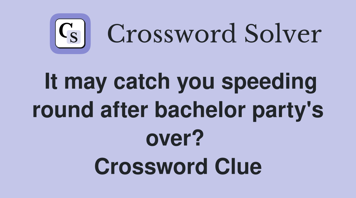 It may catch you speeding round after bachelor party's over?  Crossword Clue