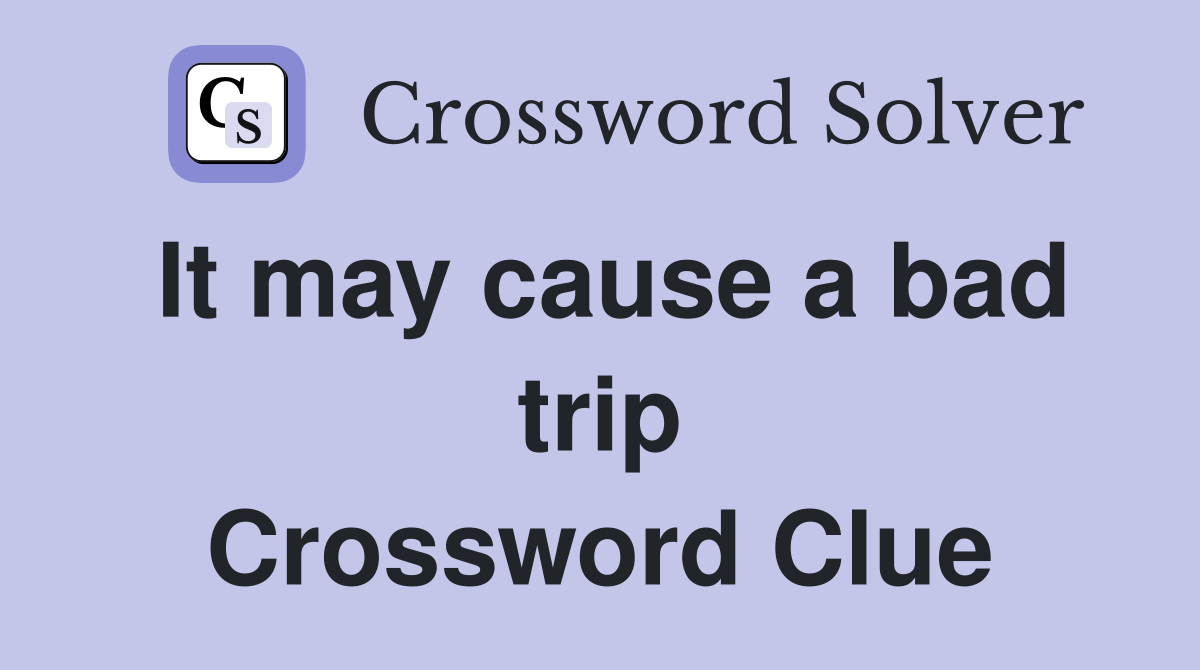 It may cause a bad trip Crossword Clue