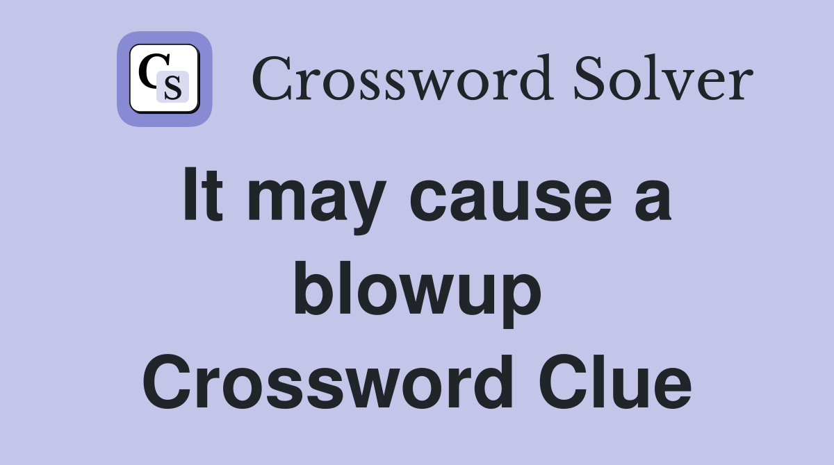 It may cause a blowup Crossword Clue