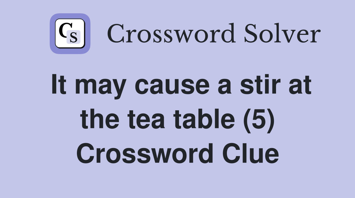 It may cause a stir at the tea table (5) Crossword Clue