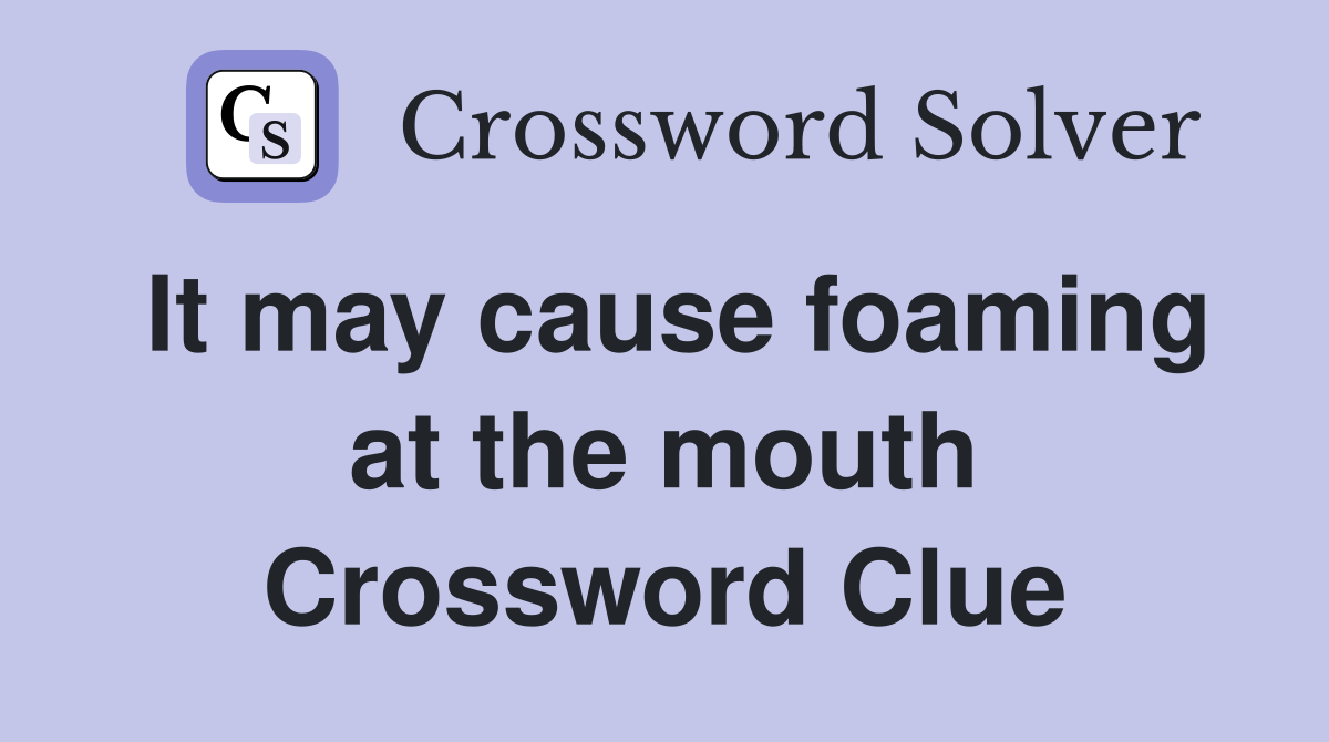 It may cause foaming at the mouth Crossword Clue