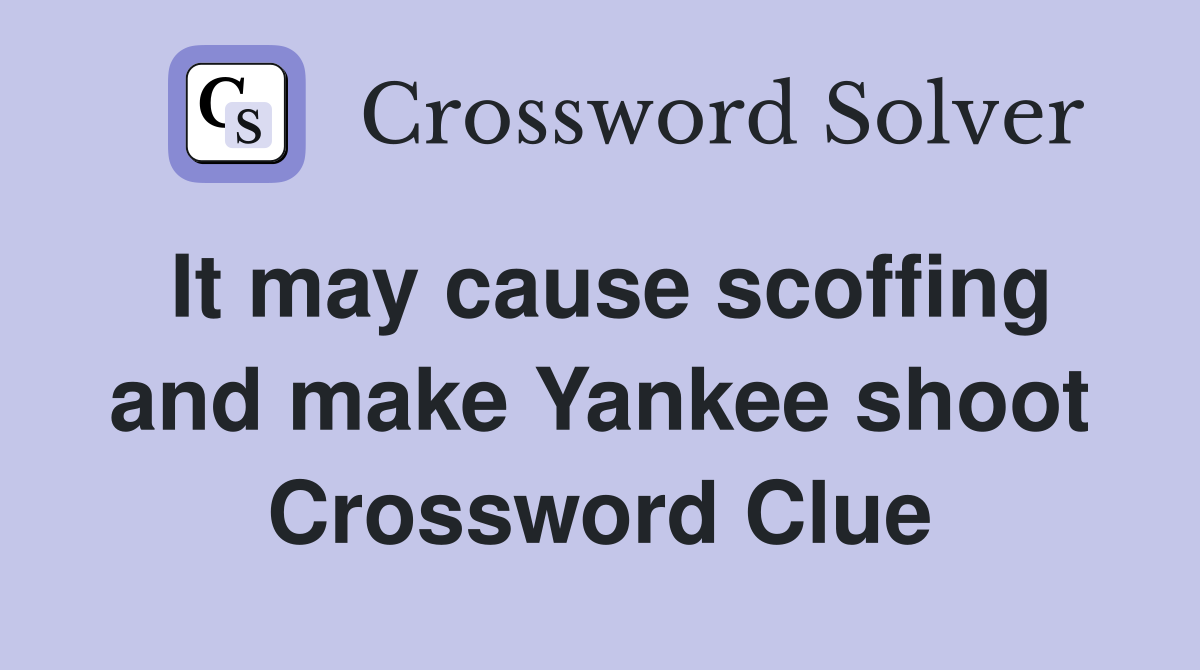 It may cause scoffing and make Yankee shoot Crossword Clue