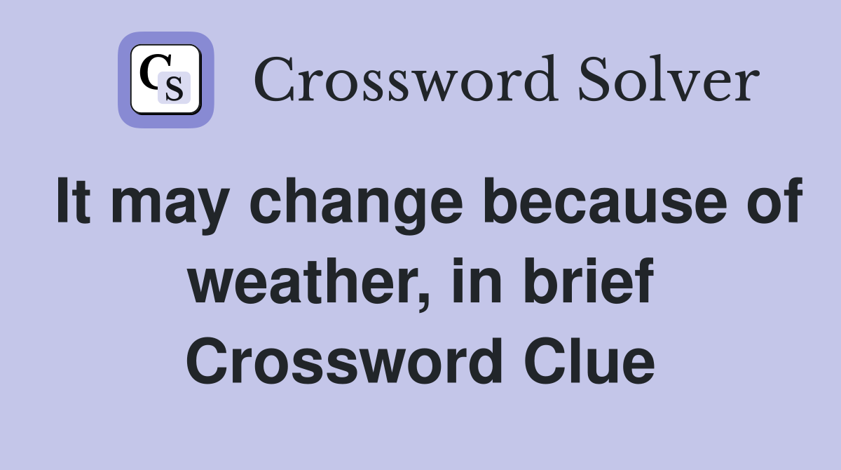 It may change because of weather, in brief Crossword Clue