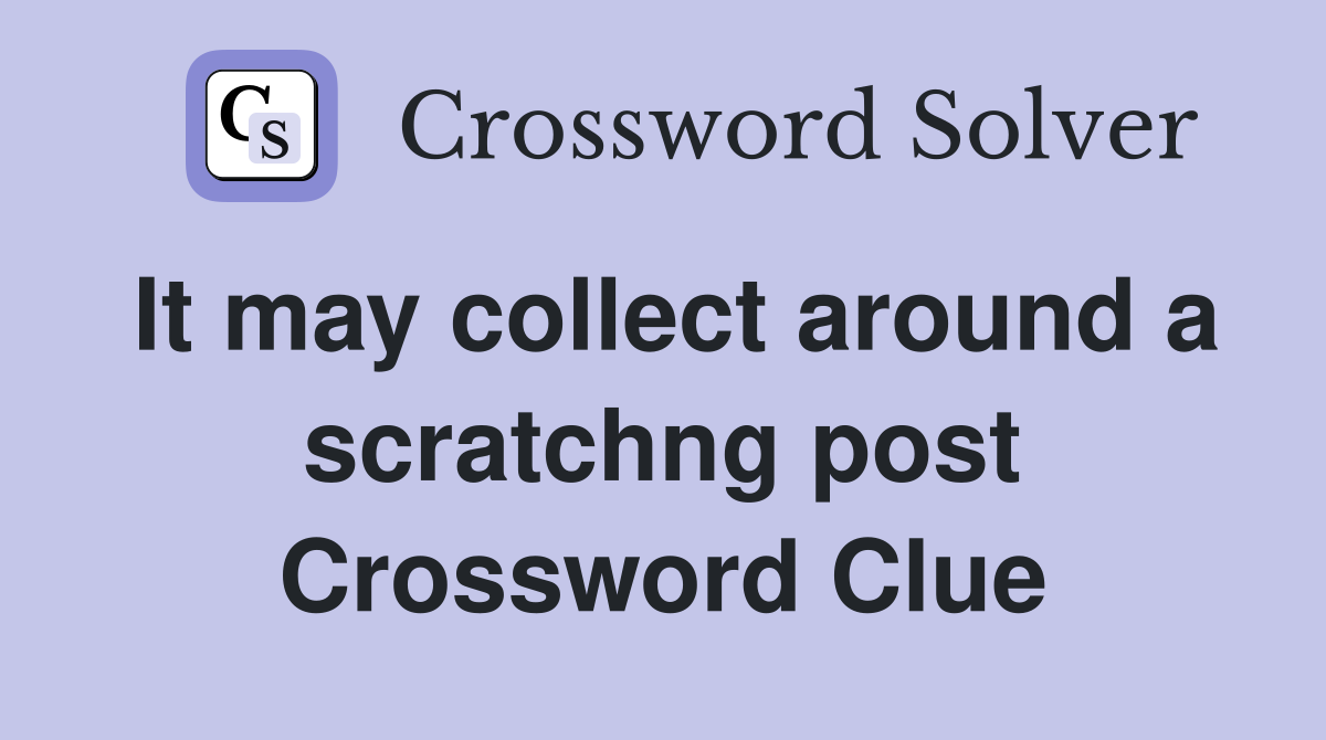 It may collect around a scratchng post Crossword Clue