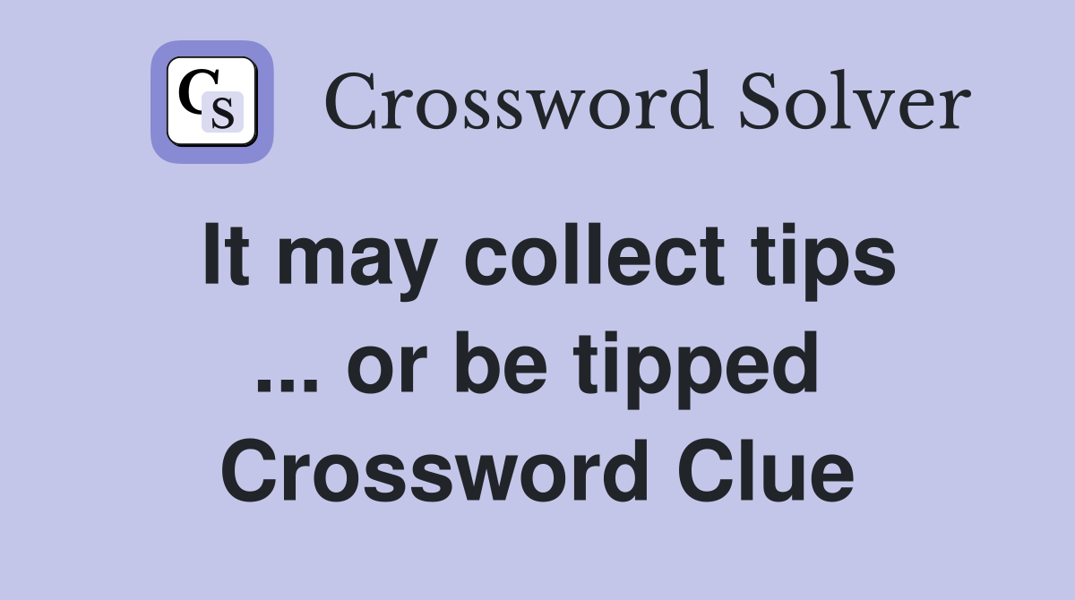 It may collect tips ... or be tipped Crossword Clue