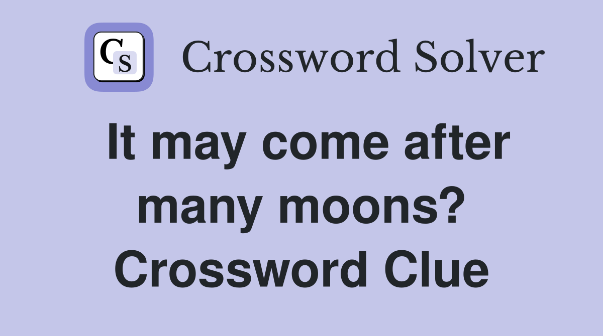 It may come after many moons? Crossword Clue