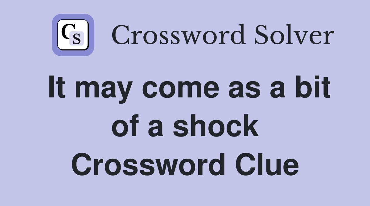 It may come as a bit of a shock Crossword Clue