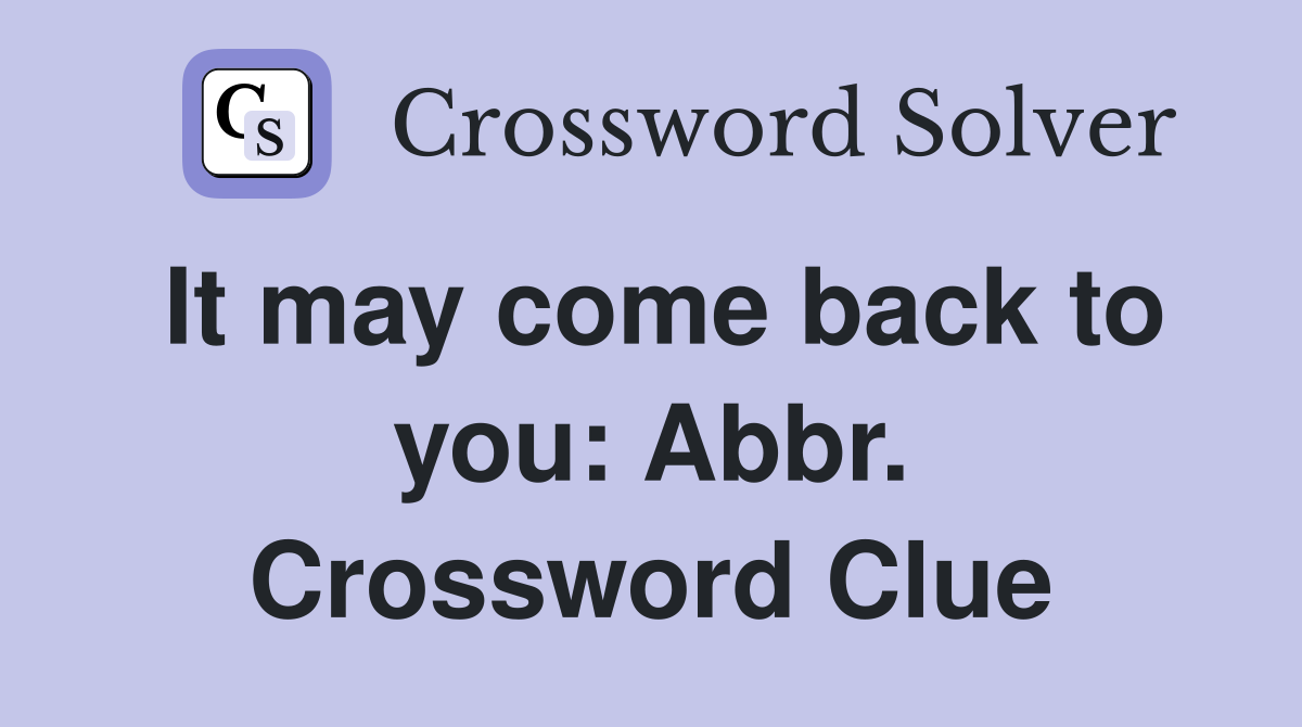 It may come back to you: Abbr. Crossword Clue