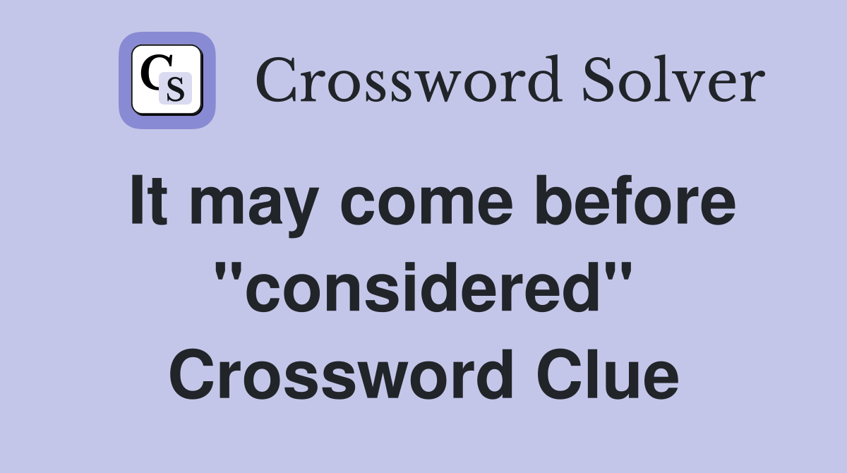 It may come before ''considered'' Crossword Clue