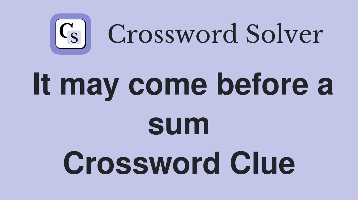 It may come before a sum Crossword Clue