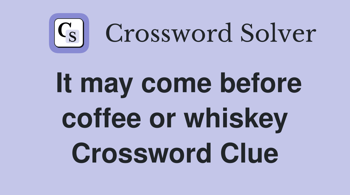 It may come before coffee or whiskey Crossword Clue