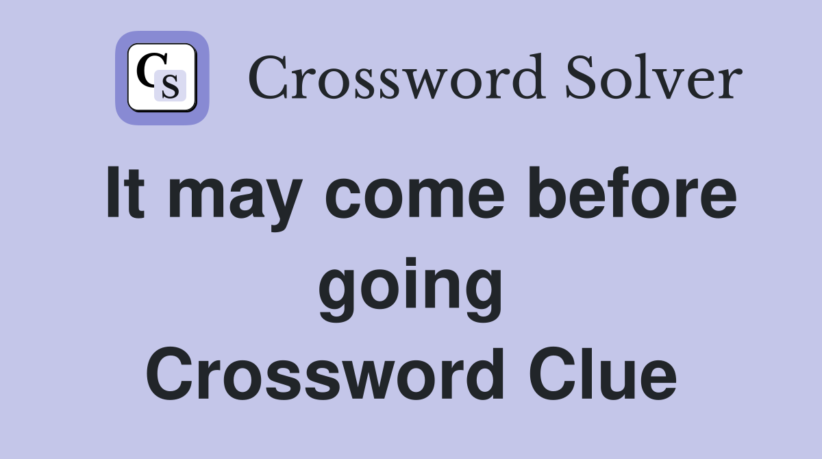 It may come before going Crossword Clue