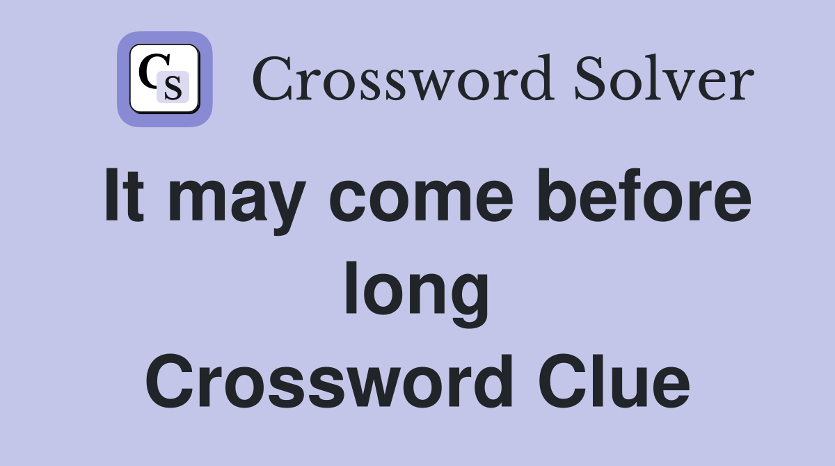 It may come before long Crossword Clue