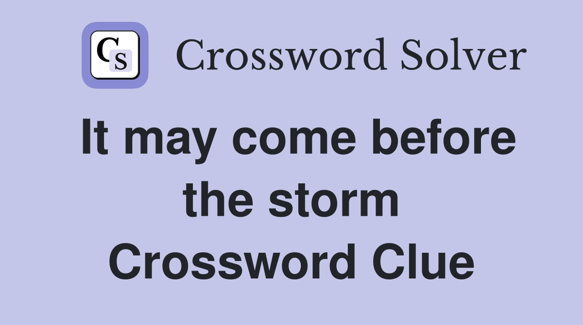 It may come before the storm Crossword Clue