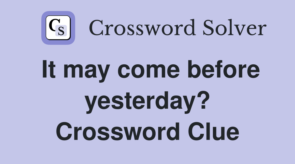It may come before yesterday? Crossword Clue