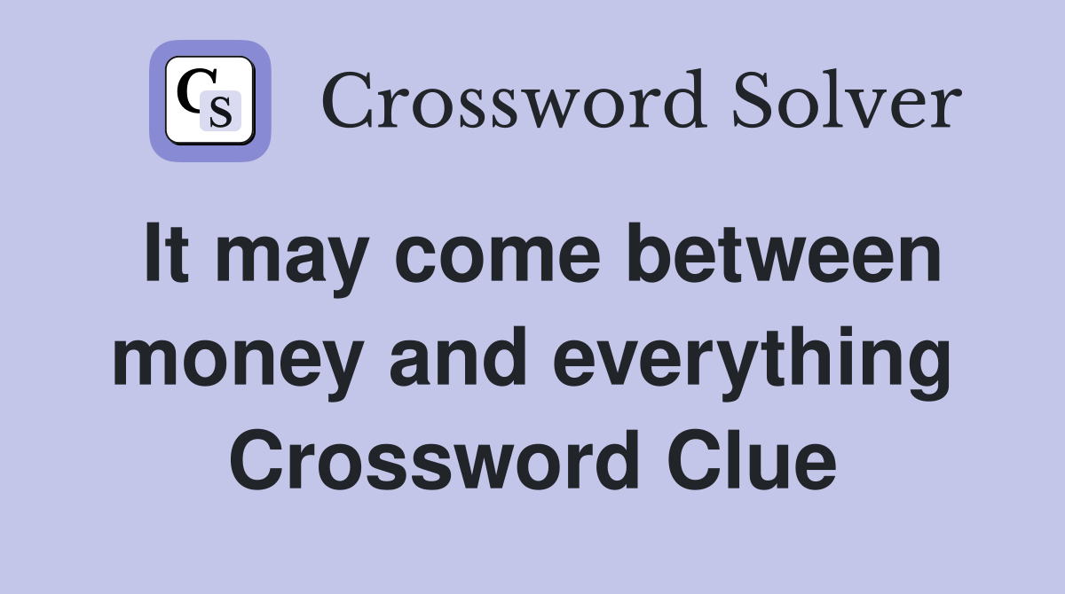 It may come between money and everything Crossword Clue