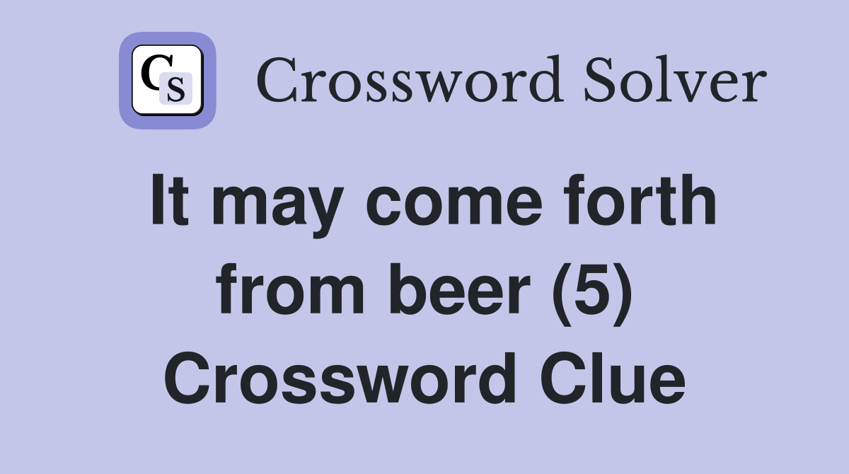 It may come forth from beer (5) Crossword Clue