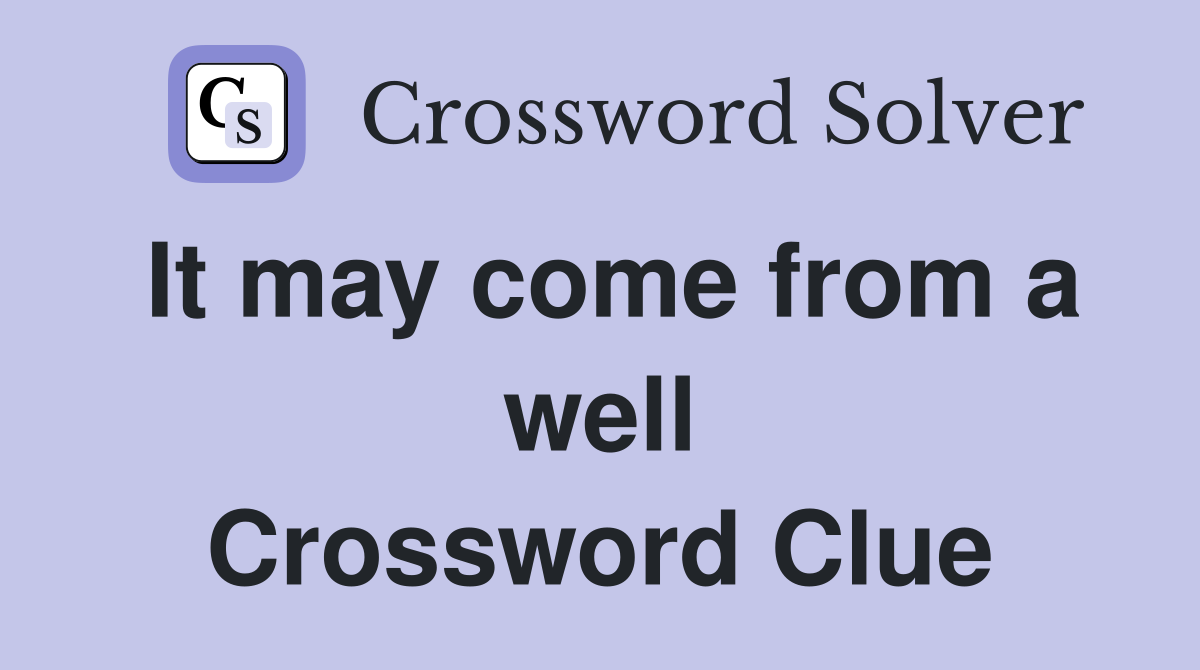 It may come from a well Crossword Clue