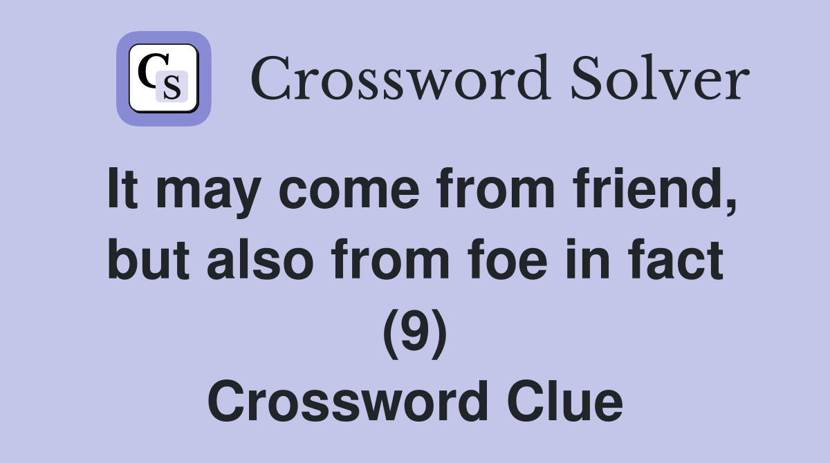 It may come from friend, but also from foe in fact (9) Crossword Clue