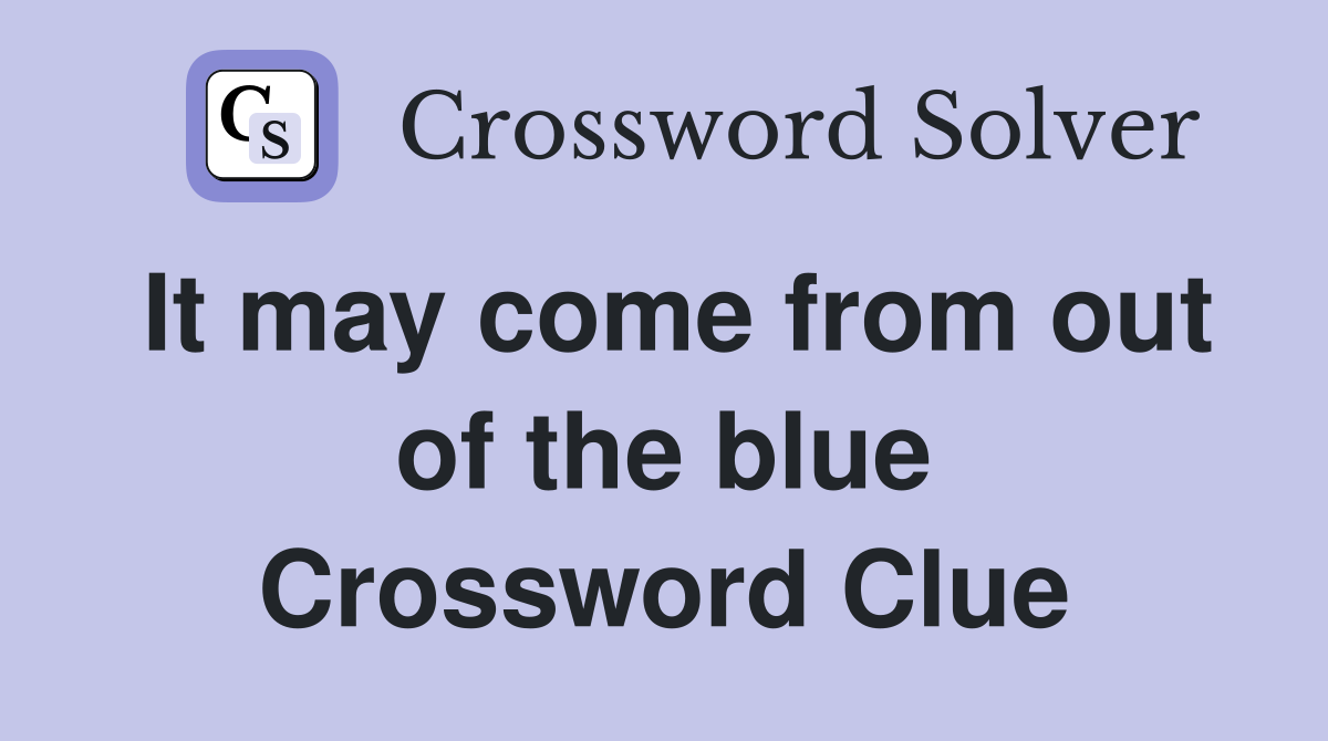 It may come from out of the blue Crossword Clue