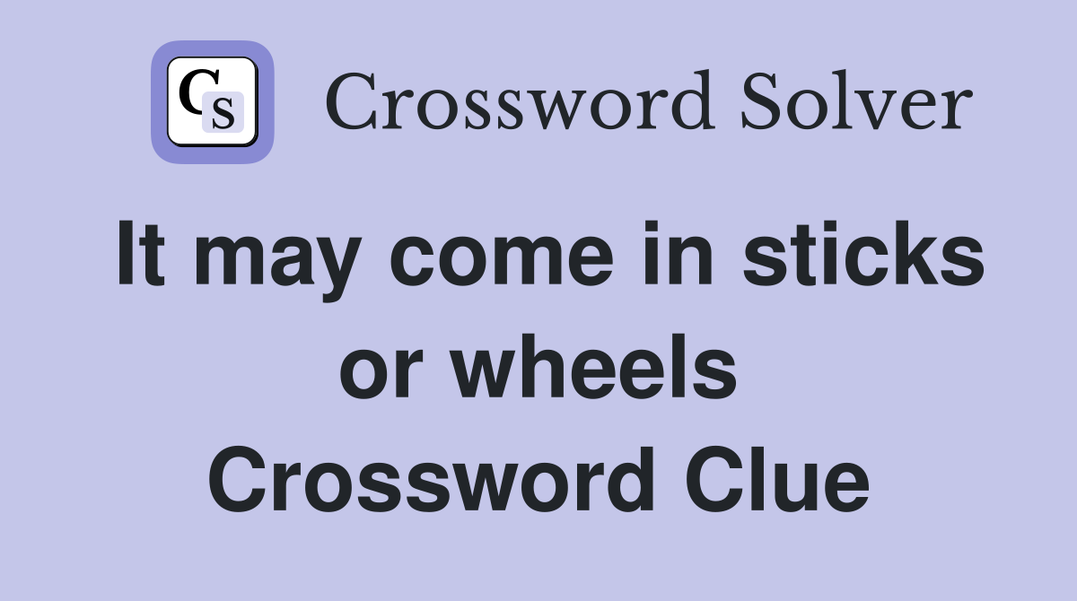 It may come in sticks or wheels Crossword Clue