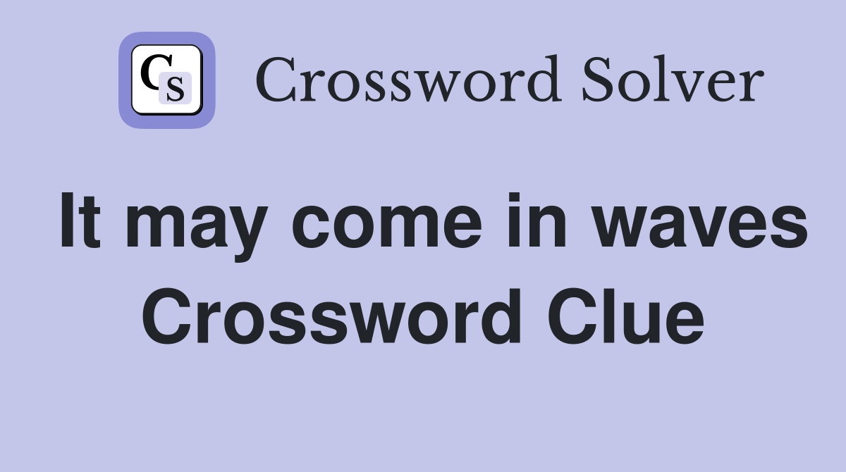 It may come in waves Crossword Clue