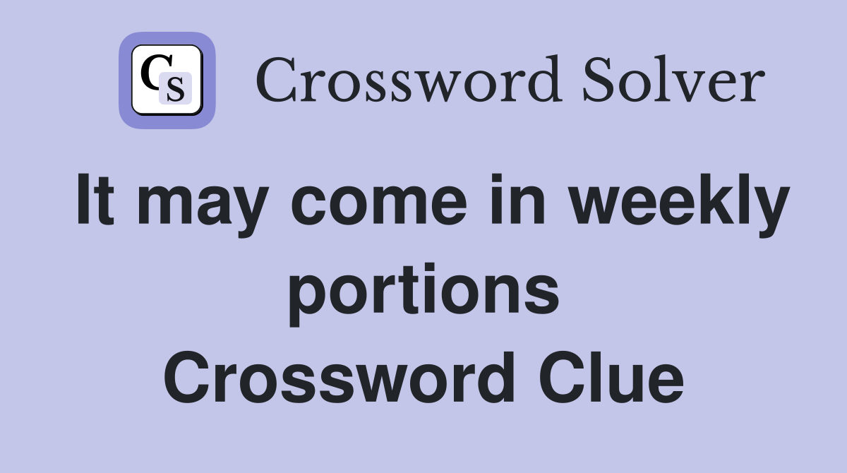 It may come in weekly portions Crossword Clue