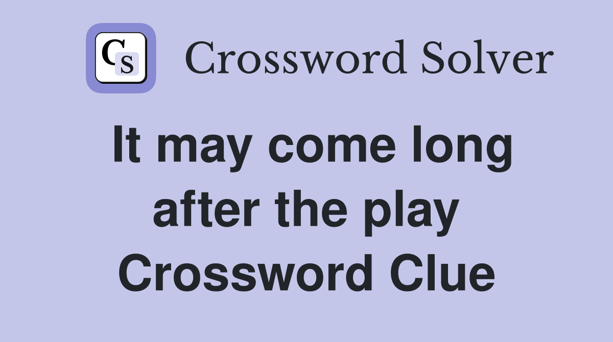 It may come long after the play Crossword Clue