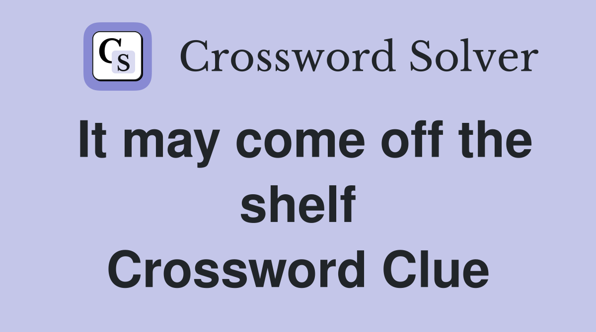 It may come off the shelf Crossword Clue