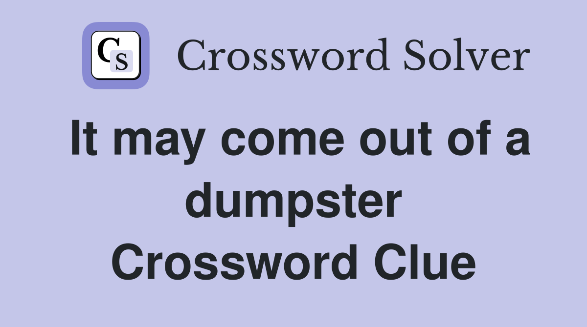 It may come out of a dumpster Crossword Clue