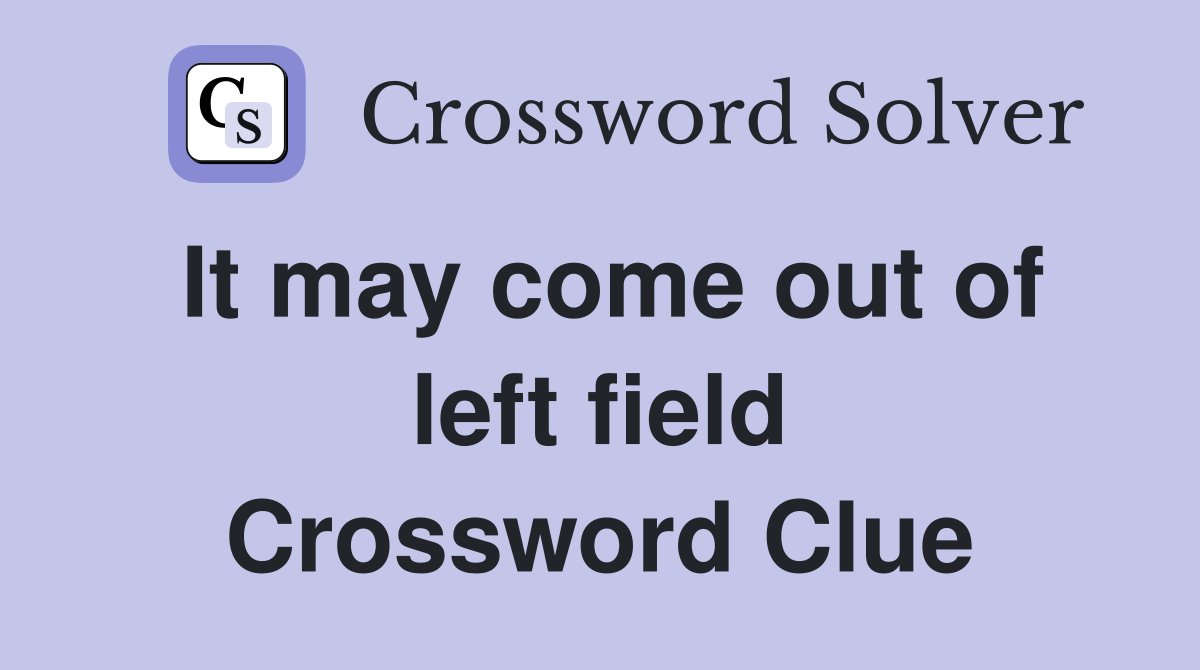 It may come out of left field Crossword Clue