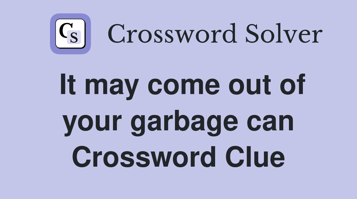 It may come out of your garbage can Crossword Clue