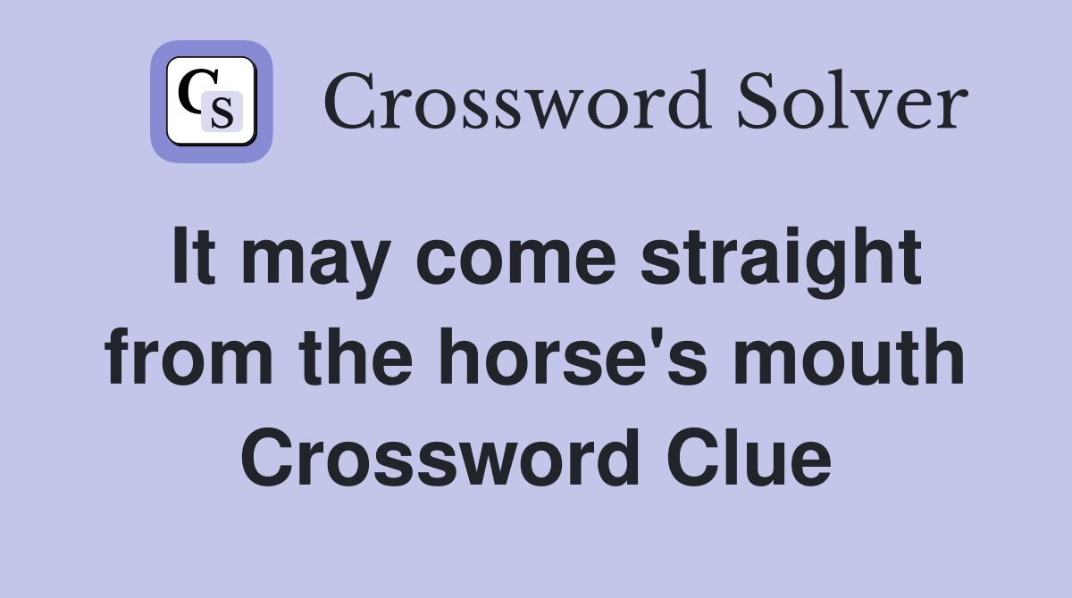 It may come straight from the horse's mouth Crossword Clue
