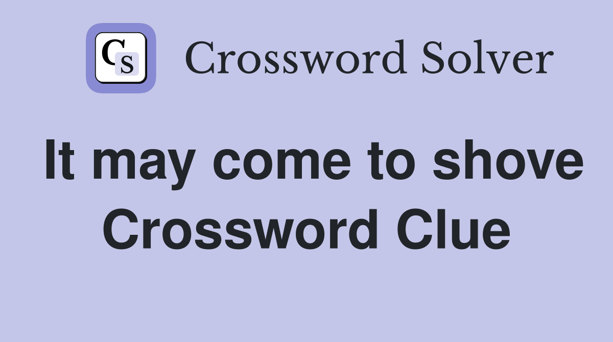 It may come to shove Crossword Clue