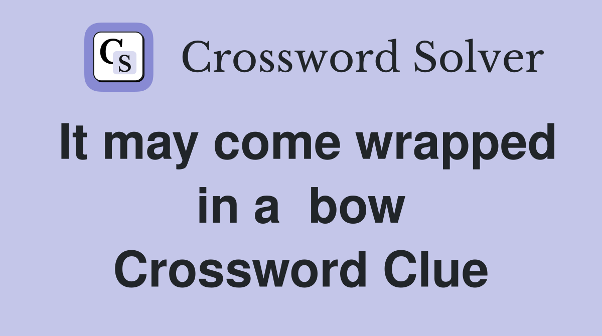 It may come wrapped in a  bow Crossword Clue
