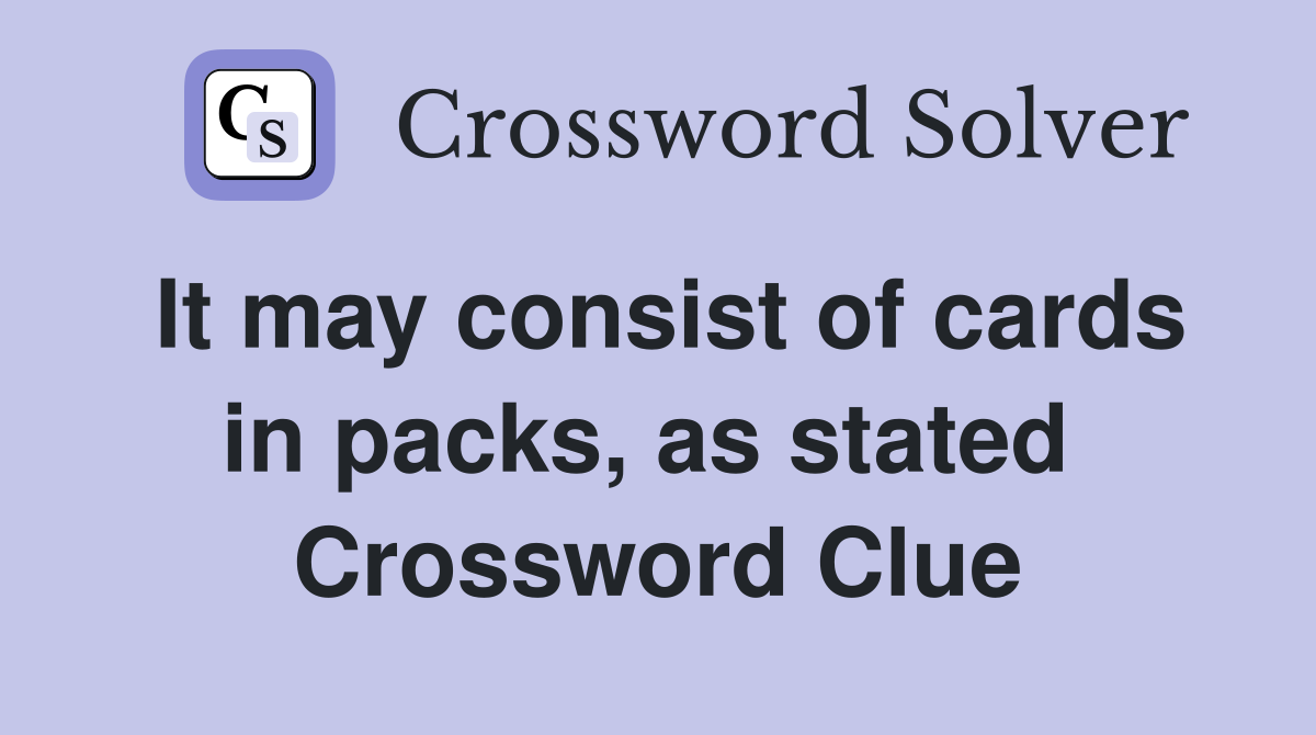 It may consist of cards in packs, as stated  Crossword Clue