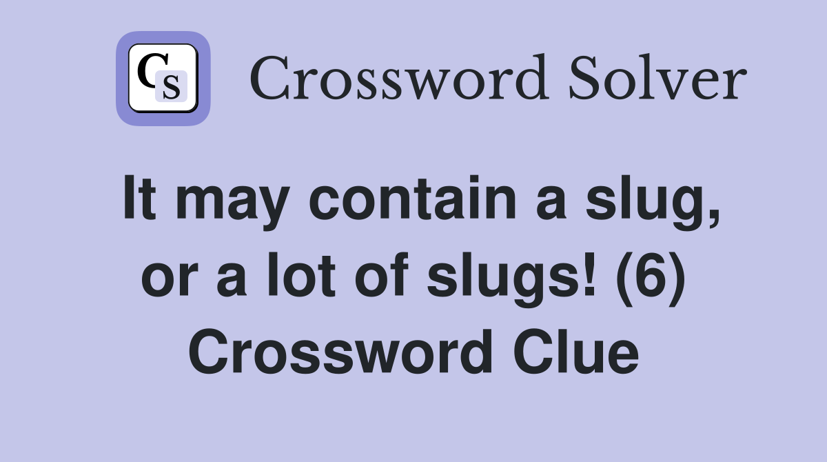 It may contain a slug, or a lot of slugs! (6) Crossword Clue