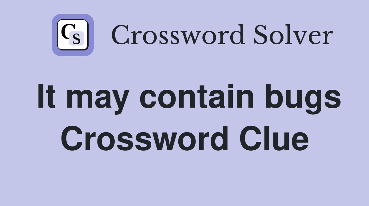 It may contain bugs Crossword Clue